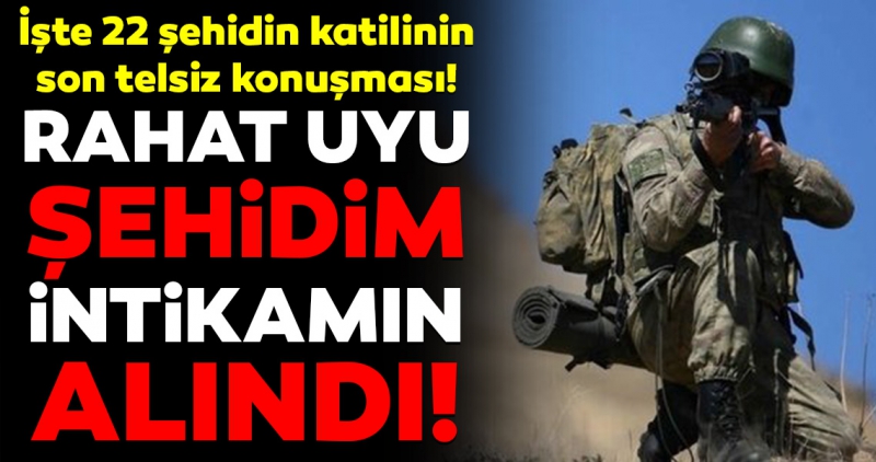 22 şehidin katili terörist öldürüldü! İşte hainin son telsiz konuşması.