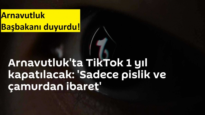 Arnavutluk Başbakanı duyurdu! TikTok erişime kapatılıyor: Pislik ve çamurdan ibaret