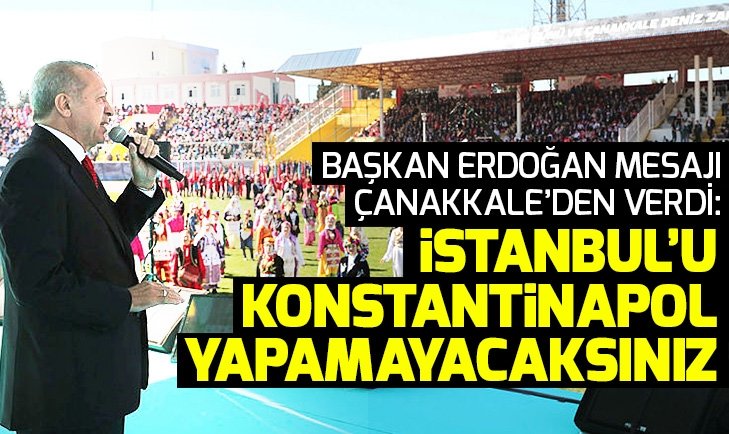 Başkan Erdoğan mesajı Çanakkale'den verdi: İstanbul'u Konstantinapol yapamayacaksınız.