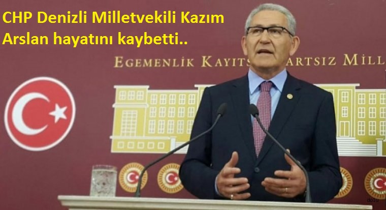 CHP Denizli Milletvekili Kazım Arslan hayatını kaybetti.