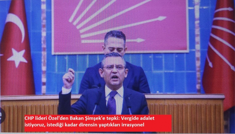 CHP lideri Özel'den Bakan Şimşek'e tepki: Vergide adalet istiyoruz, istediği kadar dirensin yaptıkları irrasyonel 