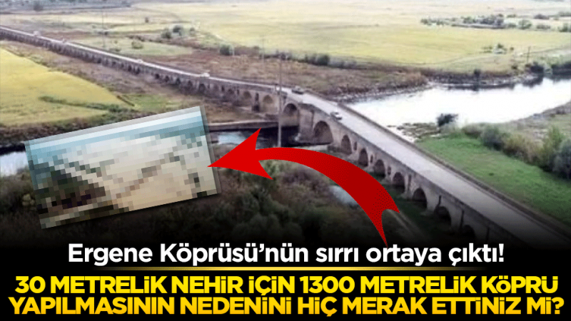 Ergene Köprüsü’nün sırrı ortaya çıktı! 30 metrelik nehir için 1300 metrelik köprü yapılmasının nedenini hiç merak ettiniz mi?