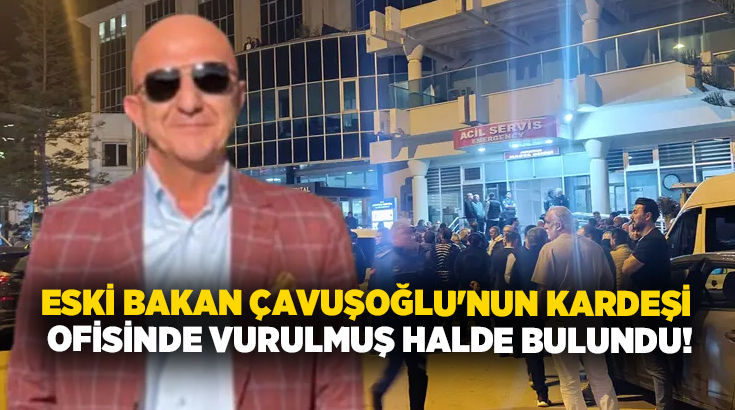 Eski Bakan Mevlüt Çavuşoğlu'nun kardeşi iş insanı Aydın Çavuşoğlu ofisinde silahla vurulmuş halde bulundu!