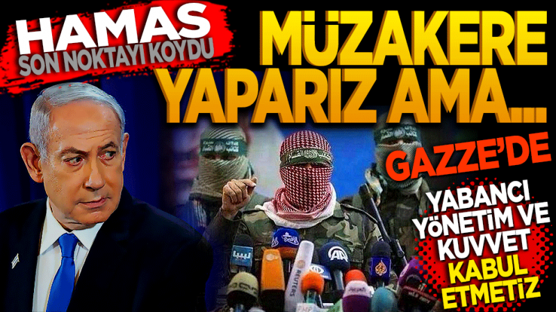 Hamas son noktayı koydu: Müzakere yaparız ama Gazze’de yabancı bir yönetim ve kuvvet kabul etmeyiz