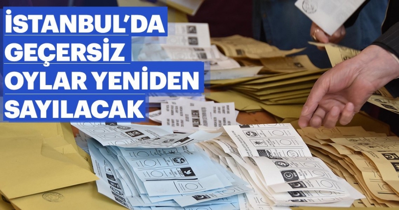 İstanbul'daki geçersiz oylar yeniden sayılacak..