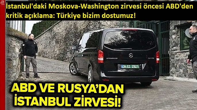 İstanbul'daki Moskova-Washington zirvesi öncesi ABD'den kritik açıklama: Türkiye bizim dostumuz! 