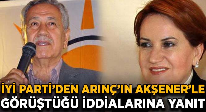 İYİ Parti'den Arınç'ın Akşener'le görüştüğü iddialarına yanıt!.