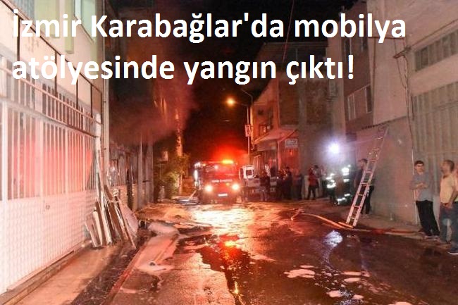 İzmir Karabağlar'da mobilya atölyesinde yangın çıktı!..