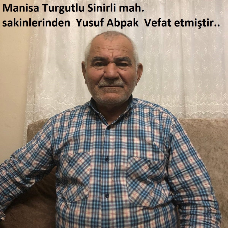 Manisa Turgutlu Sinirli mah. sakinlerinden  Yusuf Abpak  Vefat etmiştir..