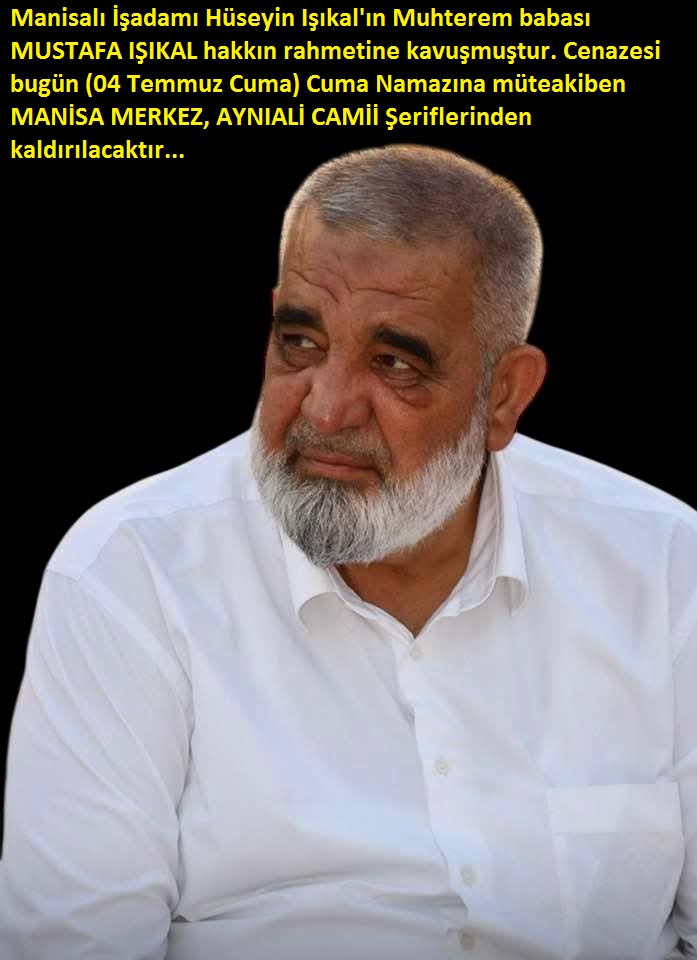 Manisalı İşadamı, Hüseyin Işıkal'ın Muhterem babası MUSTAFA IŞIKAL hakkın rahmetine kavuşmuştur..