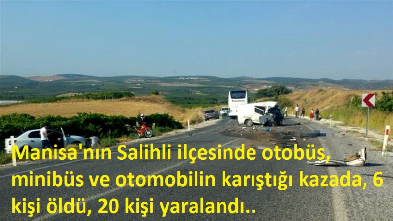 Manisa'nın Salihli ilçesine bağlı Adala Mahallesi yakınlarında  trafik kazası, 6 kişi öldü, 20 kişi yaralandı.