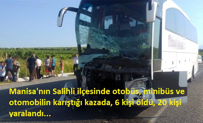 Manisa'nın Salihli ilçesindea trfik kazası, 6 kişi öldü, 20 kişi yaralandı..