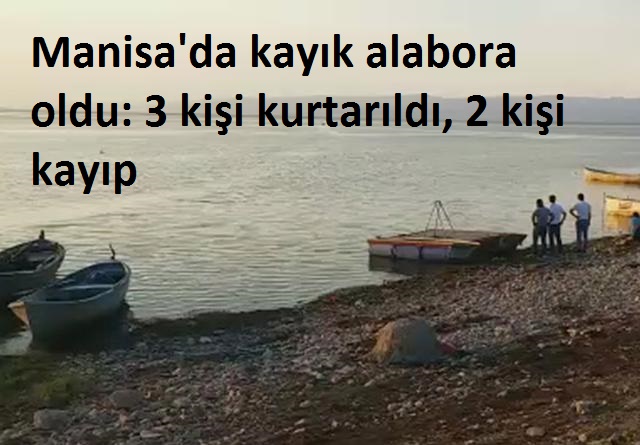 Manisa'nın Salihli ilçesinde kayık alabora oldu: 3 kişi kurtarıldı, 2 kişi kayıp..