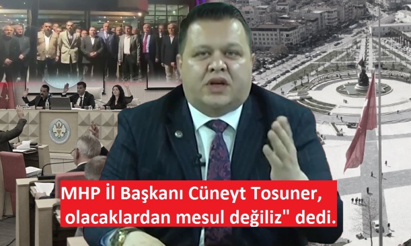 MHP İl Başkanı Cüneyt Tosuner, olacaklardan mesul değiliz