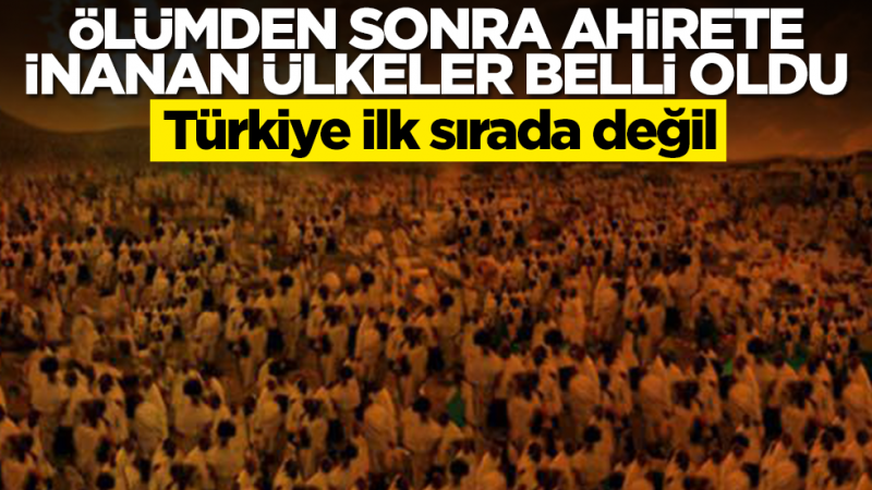 Ölümden sonra ahirete inanan ülkeler belli oldu! Türkiye ilk sırada değil