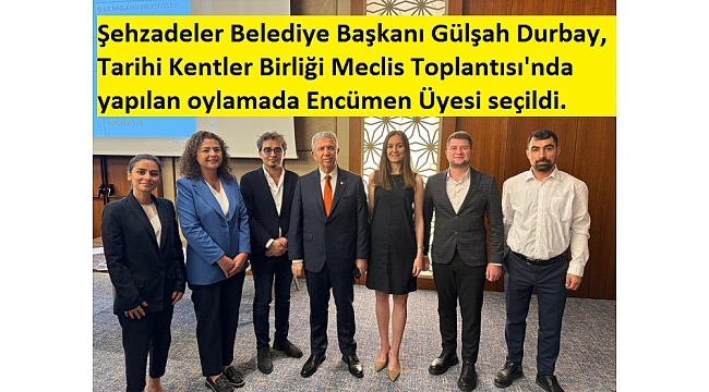 Şehzadeler Belediye Başkanı Gülşah Durbay Tarihi Kentler Birliği Meclis Toplantısı'nda  Encümen Üyesi seçildi. 