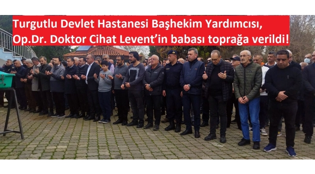 Turgutlu Devlet Hastanesi Başhekim Yardımcısı, Op.Dr. Doktor Cihat Levent'in babası toprağa verildi! 