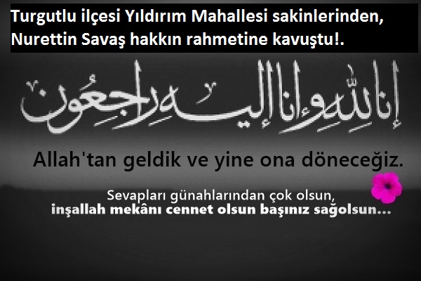 Turgutlu ilçesi Yıldırım Mahallesi sakinlerinden,  Nurettin Savaş hakkın rahmetine kavuştu. 
