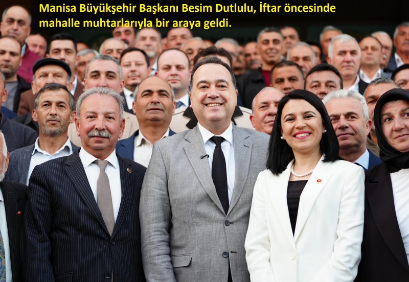 Manisa Büyükşehir Başkanı Besim Dutlulu, İftar öncesinde mahalle muhtarlarıyla bir araya geldi.