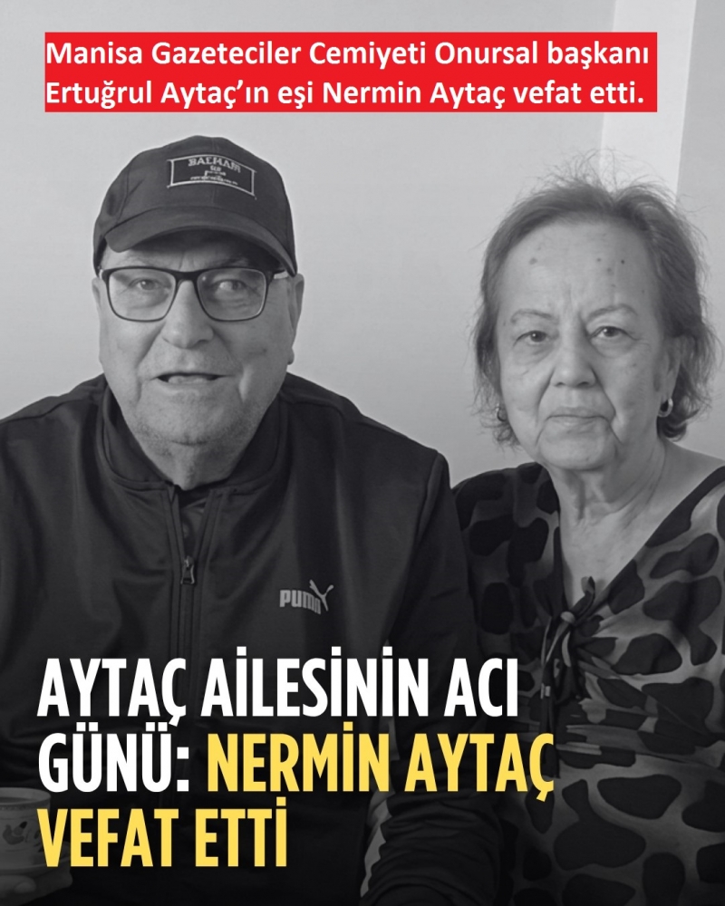 Manisa Gazeteciler Cemiyeti Onursal Başkanı Ertuğrul Aytaç'ın 77 yaşındaki eşi Nermin Aytaç vefat etti. 