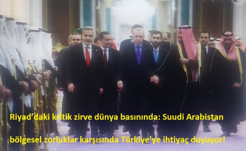 Riyad’daki kritik zirve dünya basınında: Suudi Arabistan bölgesel zorluklar karşısında Türkiye’ye ihtiyaç duyuyor!