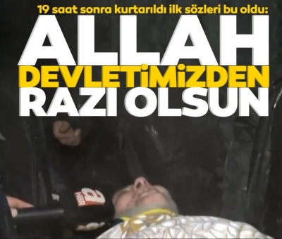 19 saat sonra kurtarıldı ilk sözleri bu oldu: Allah devletimizden razı olsun