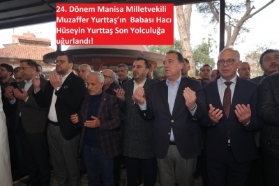 24. Dönem Manisa Milletvekili Muzaffer Yurttaş’ın  Babası Hacı Hüseyin Yurttaş Son Yolculuğa uğurlandı!