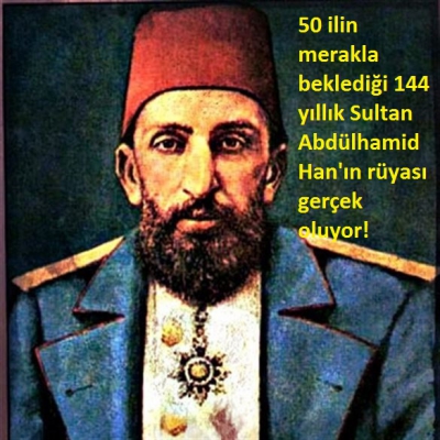 50 ilin merakla beklediği 144 yıllık Sultan Abdülhamid Han'ın rüyası gerçek oluyor!