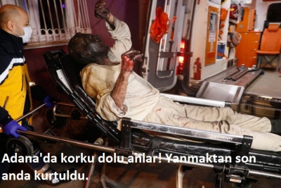 Adana'da korku dolu anlar! Yanmaktan son anda kurtuldu