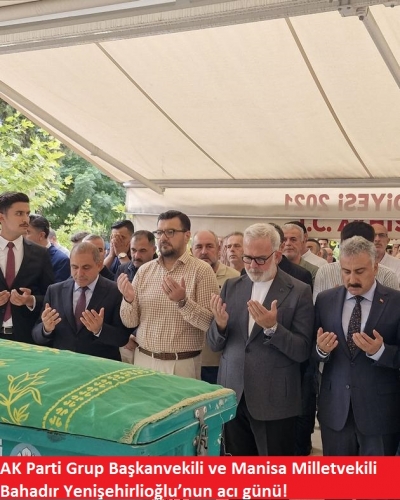 AK Parti Grup Başkanvekili ve Manisa Milletvekili Bahadır Yenişehirlioğlu’nun acı günü!  