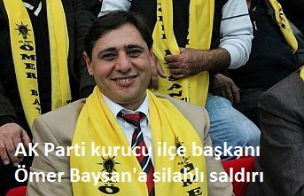AK Parti kurucu ilçe başkanı Ömer Baysan'a silahlı saldırı.