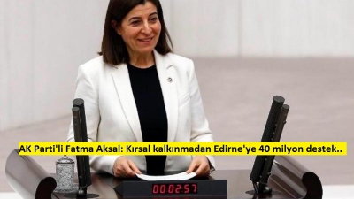 AK Parti'li Fatma Aksal: Kırsal kalkınmadan Edirne'ye 40 milyon destek.