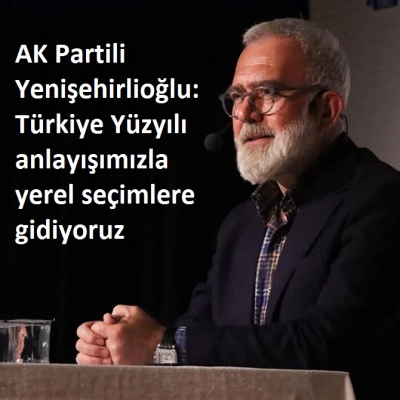 AK Partili Yenişehirlioğlu: Türkiye Yüzyılı anlayışımızla yerel seçimlere gidiyoruz