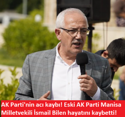 AK Parti'nin acı kaybı! Eski AK Parti Manisa Milletvekili İsmail Bilen hayatını kaybetti 