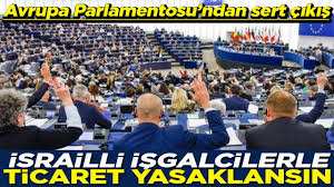 Avrupa Parlamentosu’ndan sert çıkış İsrailli işgalcilerle ticaret yasaklansın