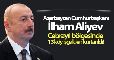 Azerbaycan Cumhurbaşkanı İlham Aliyev Cebrayıl bölgesinde 13 köyünün işgalden kurtarıldığını açıkladı.