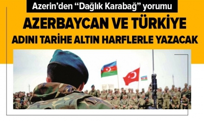 Azerin: Azerbaycan ve Türkiye adını tarihe altın harflerle yazacak.