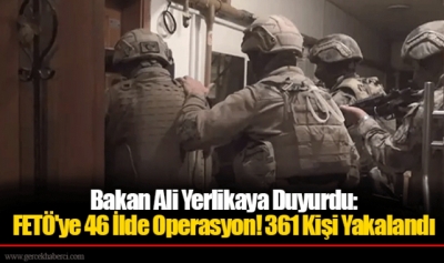Bakan Ali Yerlikaya duyurdu: FETÖ'ye 46 ilde operasyon, 361 gözaltı!