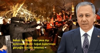 Bakan Yerlikaya'dan yasa dışı eylemlere tepki: Sokak kışkırtması gerçeğin üstünü örtemez