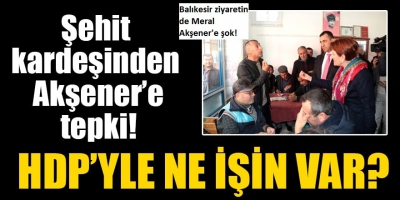 Balıkesir ziyaretinde Meral Akşener'e şok! Şehit kardeşinden Akşener'e HDP tepkisi!