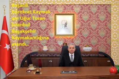 Başarılı Bürokrat Kaymakam Uğur Turan, İstanbul Başakşehir Kaymakamlığına atandı..