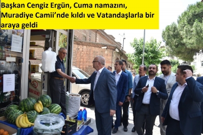  Başkan Cengiz Ergün, Cuma namazını, Muradiye Camii’nde kıldı ve Vatandaşlarla bir araya geldi  