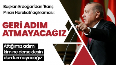 Başkan Erdoğan: Bu harekatı durdurmayacağız, geri adım atmayacağız.