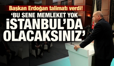 Başkan Erdoğan: 'Bu sene memleket yok, İstanbul'da olacaksınız!.