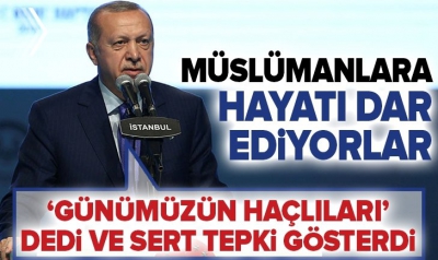 Başkan Erdoğan: Günümüz Haçlıları Müslümanlara hayatı dar ediyor..