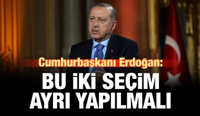 Başkan Erdoğan: İki seçim ayrı yapılmalı!