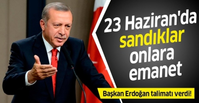 Başkan Erdoğan talimatı verdi! 23 Haziran'da sandıklar onlara emanet..