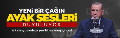 Başkan Erdoğan: Yeni bir çağın ayak sesleri duyuluyor!