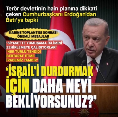 Başkan Erdoğan'dan Batı'ya tepki: İsrail'i durdurmak için daha neyi bekliyorsunuz merak ediyoruz?