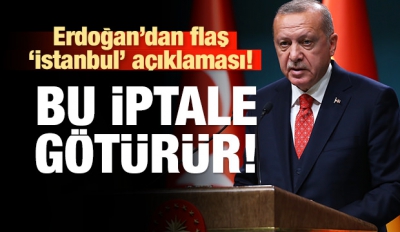 Başkan Erdoğan'dan İstanbul açıklaması! Bu iptale götürür